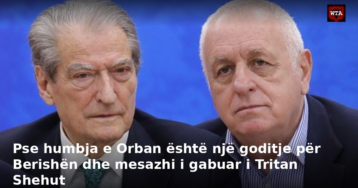 Pse humbja e Orban është një goditje për Berishën dhe mesazhi i gabuar i Tritan Shehut