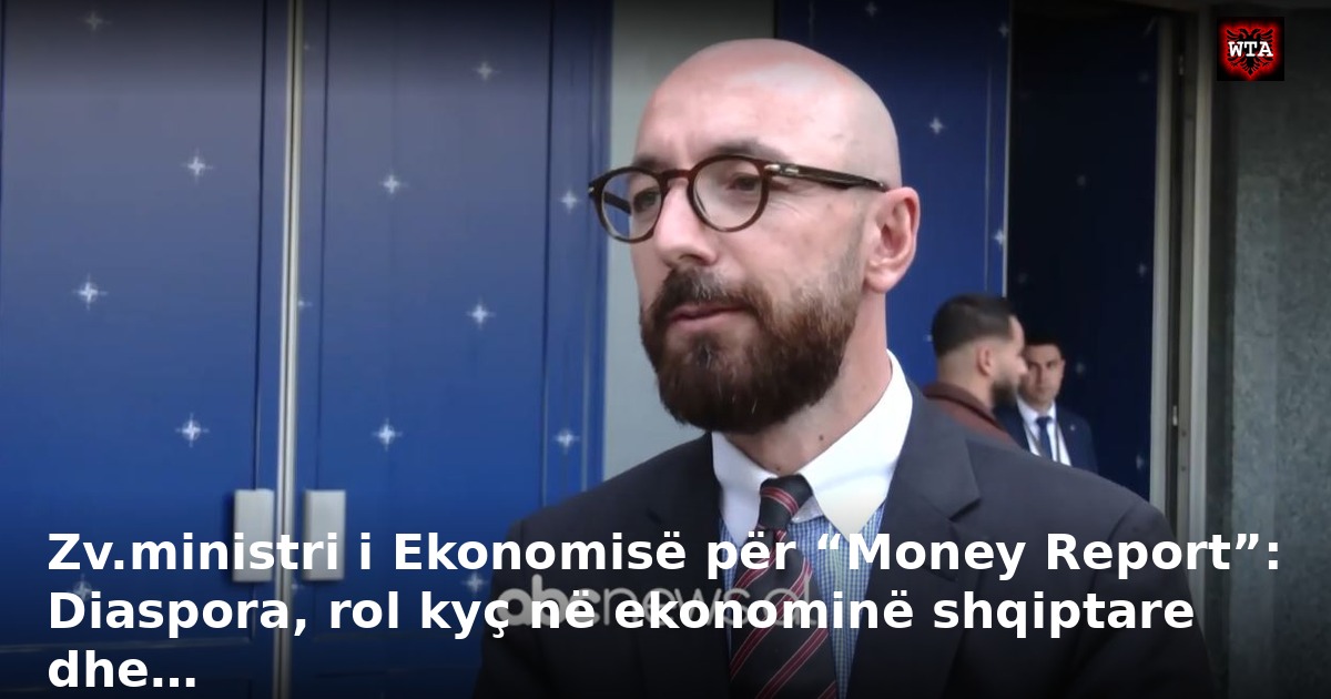 Zv.ministri i Ekonomisë për “Money Report”: Diaspora, rol kyç në ekonominë shqiptare dhe…
