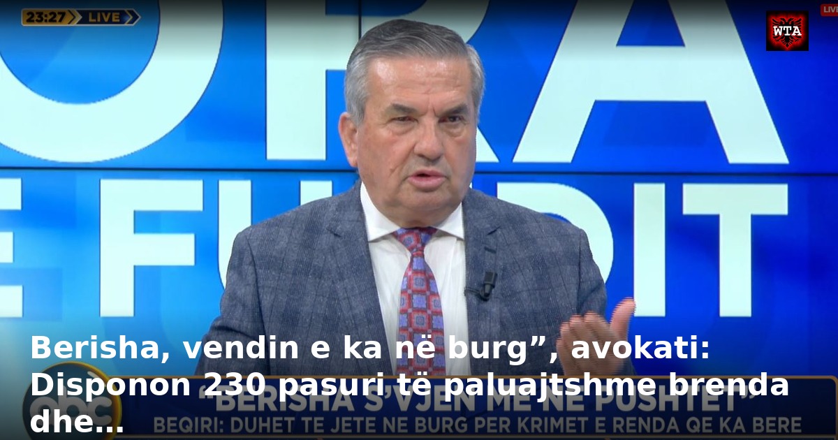 Berisha, vendin e ka në burg”, avokati: Disponon 230 pasuri të paluajtshme brenda dhe…