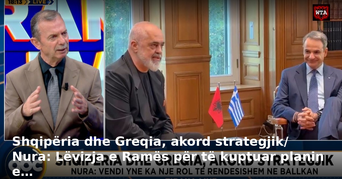 Shqipëria dhe Greqia, akord strategjik/ Nura: Lëvizja e Ramës për të kuptuar planin e…