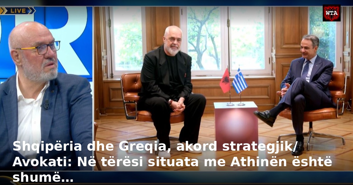 Shqipëria dhe Greqia, akord strategjik/ Avokati: Në tërësi situata me Athinën është shumë…