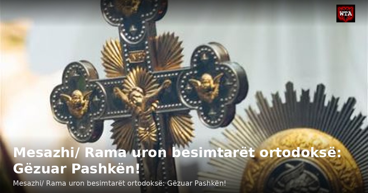 Mesazhi/ Rama uron besimtarët ortodoksë: Gëzuar Pashkën!