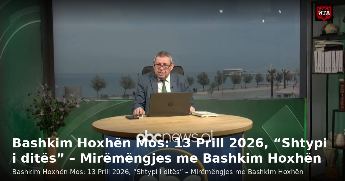 Bashkim Hoxhën Mos: 13 Prill 2026, “Shtypi i ditës” – Mirëmëngjes me Bashkim Hoxhën
