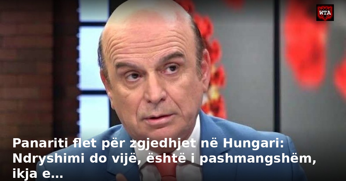 Panariti flet për zgjedhjet në Hungari: Ndryshimi do vijë, është i pashmangshëm, ikja e…