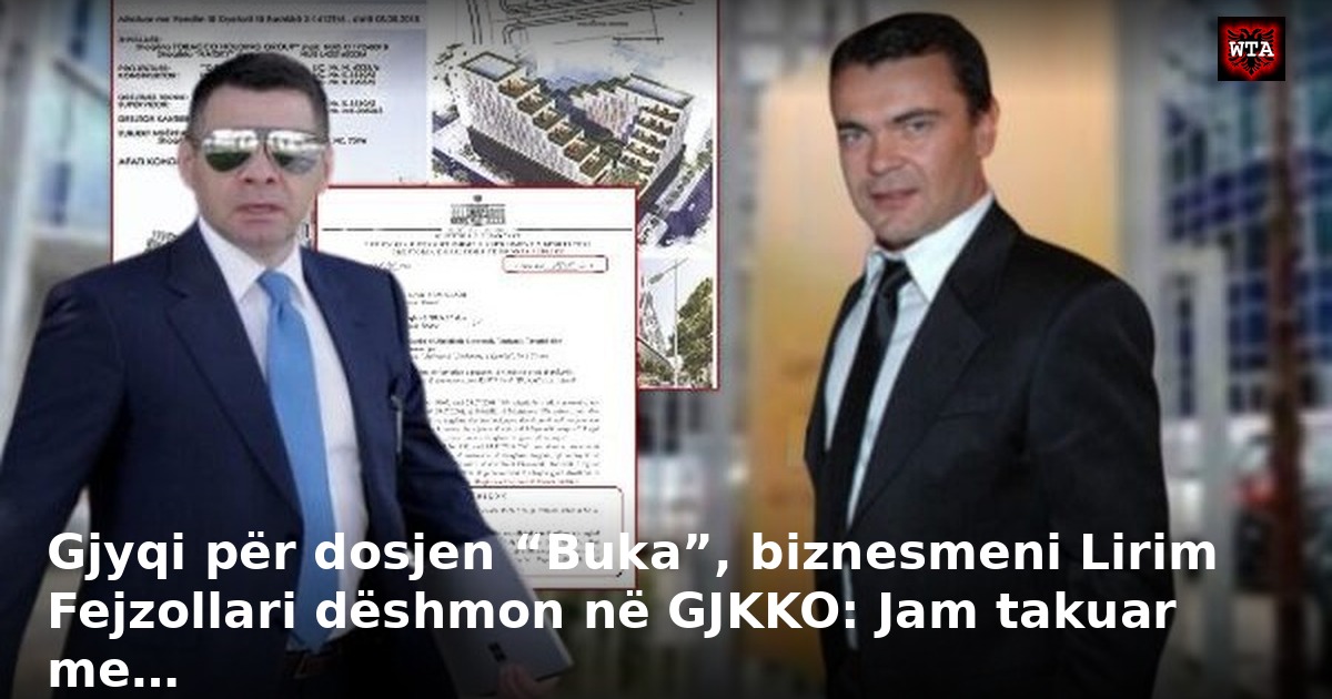 Gjyqi për dosjen “Buka”, biznesmeni Lirim Fejzollari dëshmon në GJKKO: Jam takuar me…