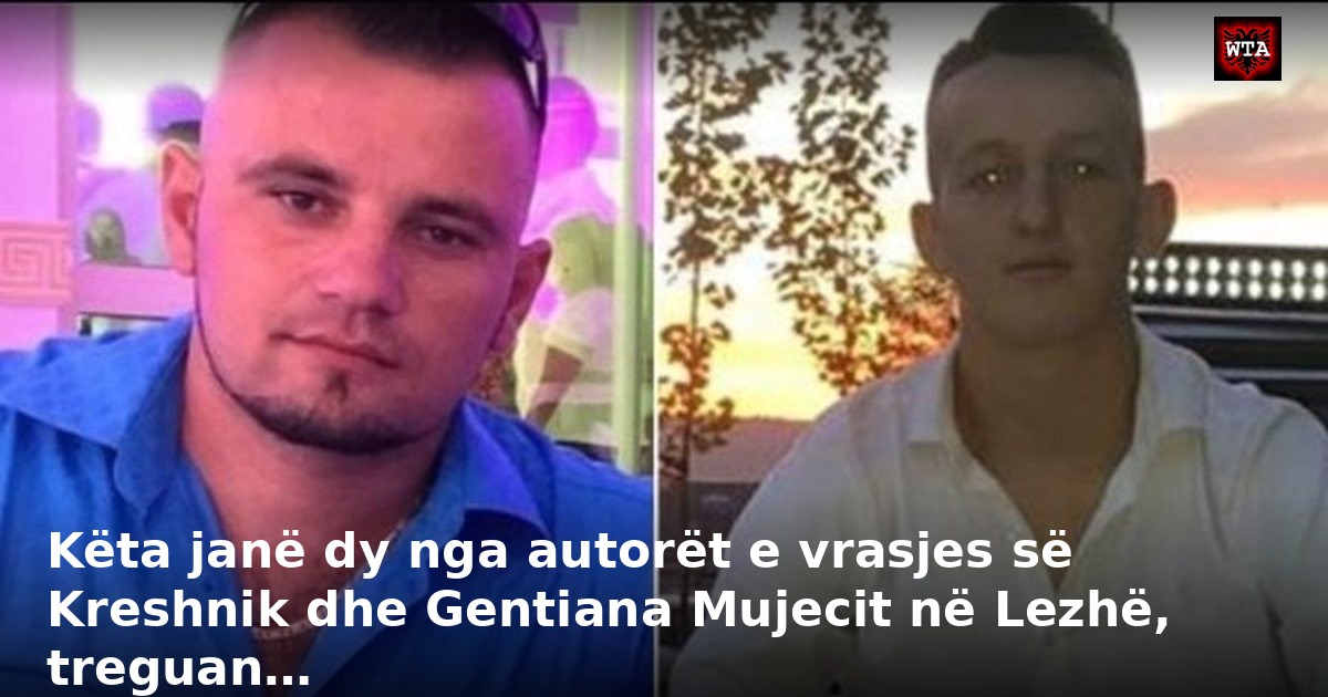 Këta janë dy nga autorët e vrasjes së Kreshnik dhe Gentiana Mujecit në Lezhë, treguan…