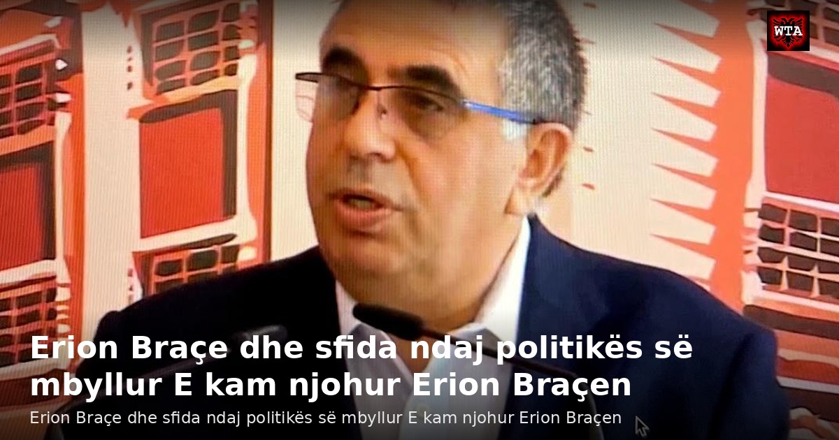 Erion Braçe dhe sfida ndaj politikës së mbyllur E kam njohur Erion Braçen