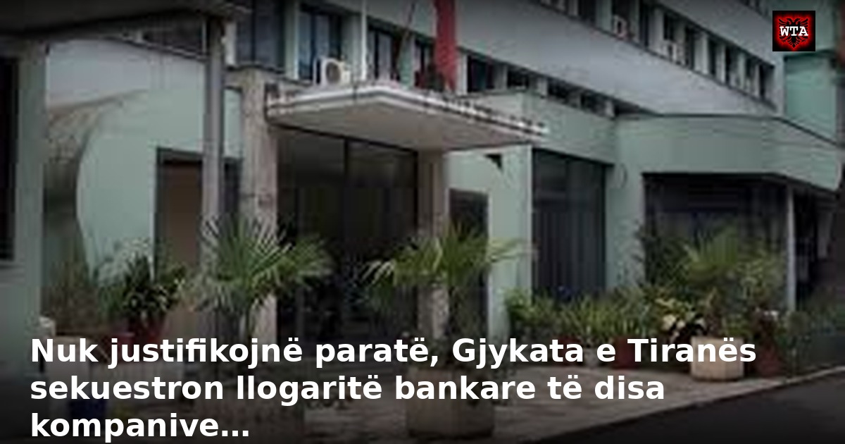 Nuk justifikojnë paratë, Gjykata e Tiranës sekuestron llogaritë bankare të disa kompanive…