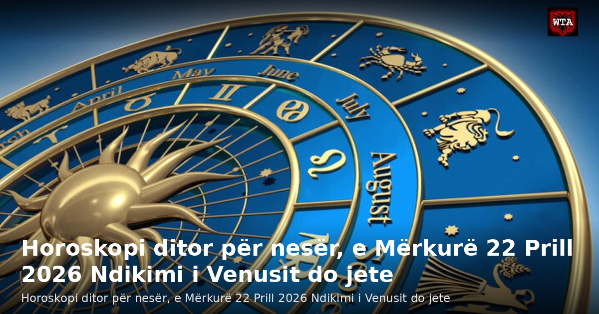 Horoskopi ditor për nesër, e Mërkurë 22 Prill 2026 Ndikimi i Venusit do jete