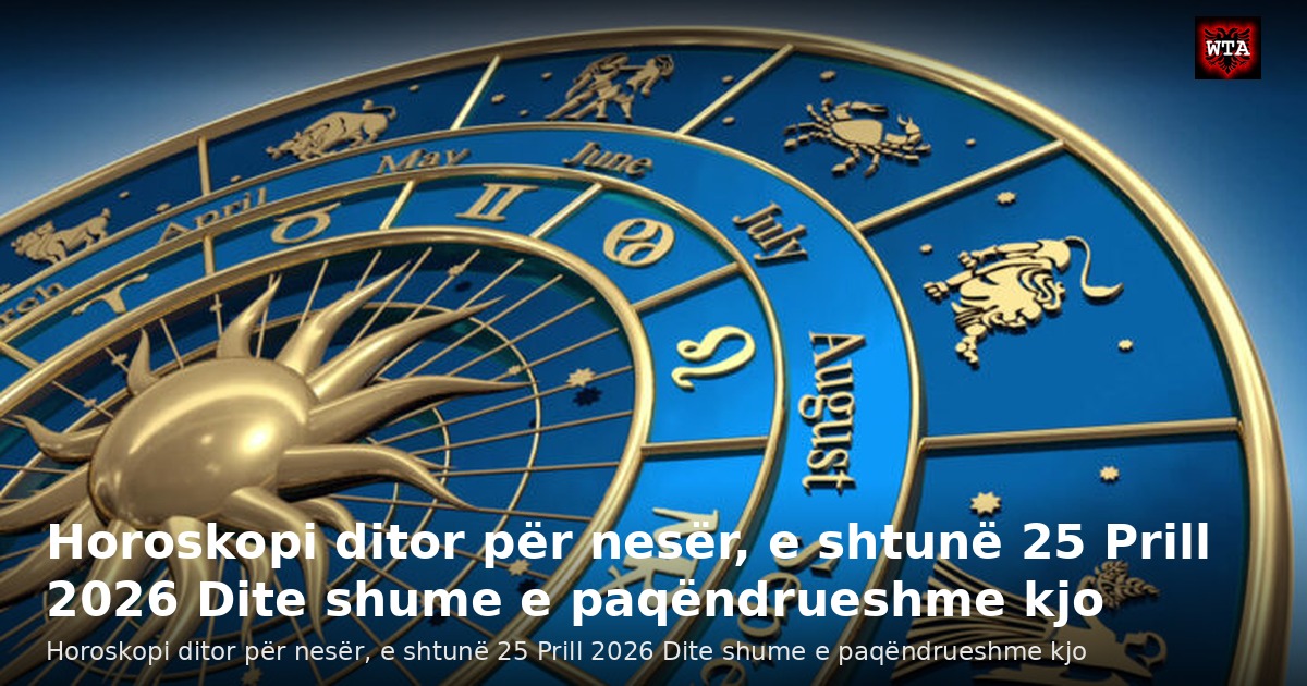 Horoskopi ditor për nesër, e shtunë 25 Prill 2026 Dite shume e paqëndrueshme kjo