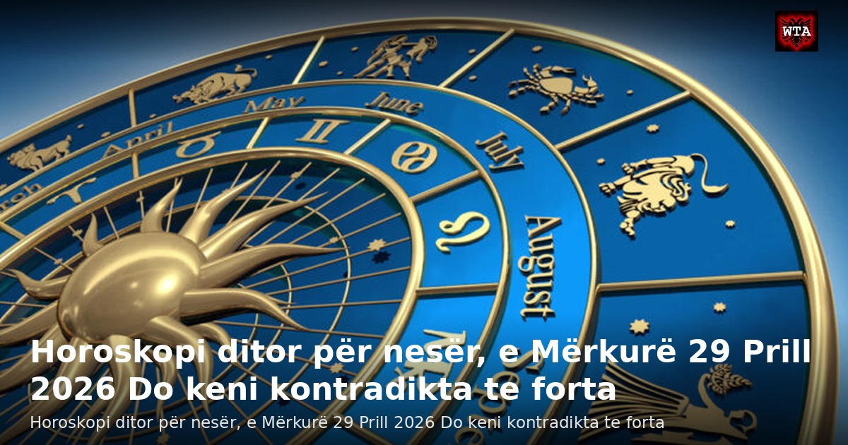 Horoskopi ditor për nesër, e Mërkurë 29 Prill 2026 Do keni kontradikta te forta