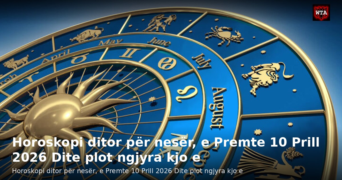 Horoskopi ditor për nesër, e Premte 10 Prill 2026 Dite plot ngjyra kjo e