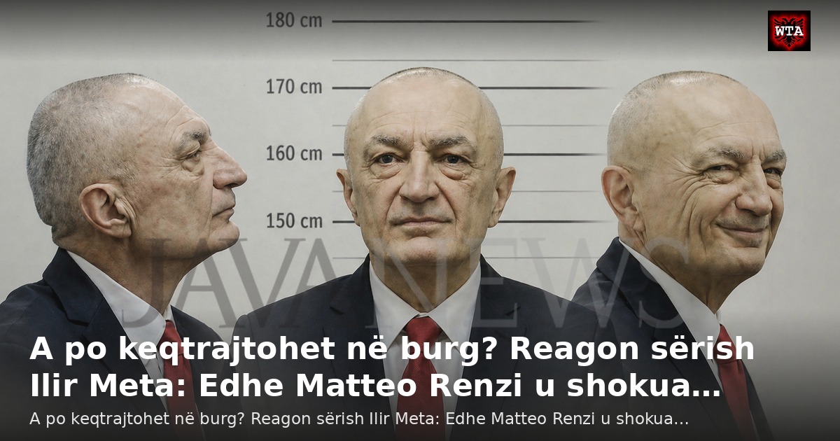 A po keqtrajtohet në burg? Reagon sërish Ilir Meta: Edhe Matteo Renzi u shokua…