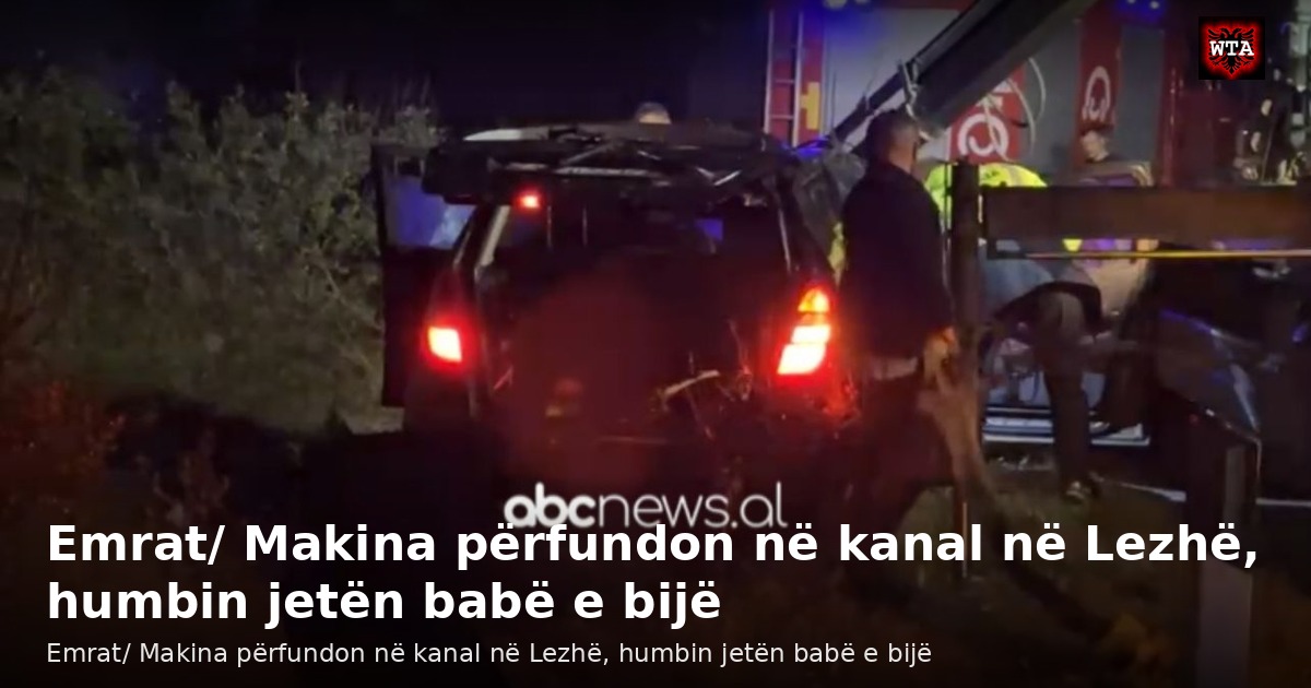 Emrat/ Makina përfundon në kanal në Lezhë, humbin jetën babë e bijë