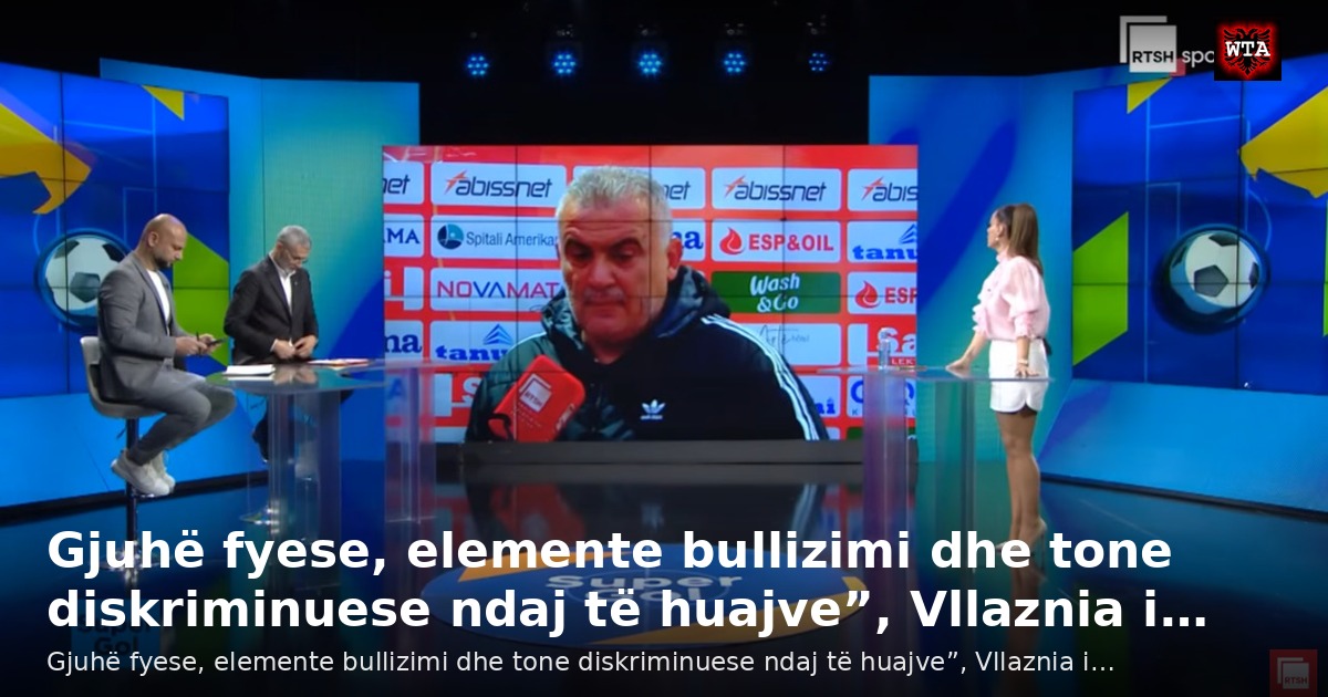 Gjuhë fyese, elemente bullizimi dhe tone diskriminuese ndaj të huajve”, Vllaznia i…