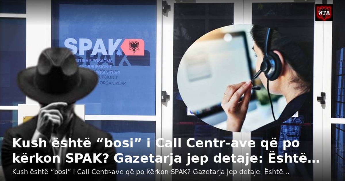 Kush është “bosi” i Call Centr-ave që po kërkon SPAK? Gazetarja jep detaje: Është…