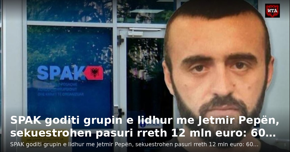 SPAK goditi grupin e lidhur me Jetmir Pepën, sekuestrohen pasuri rreth 12 mln euro: 60…