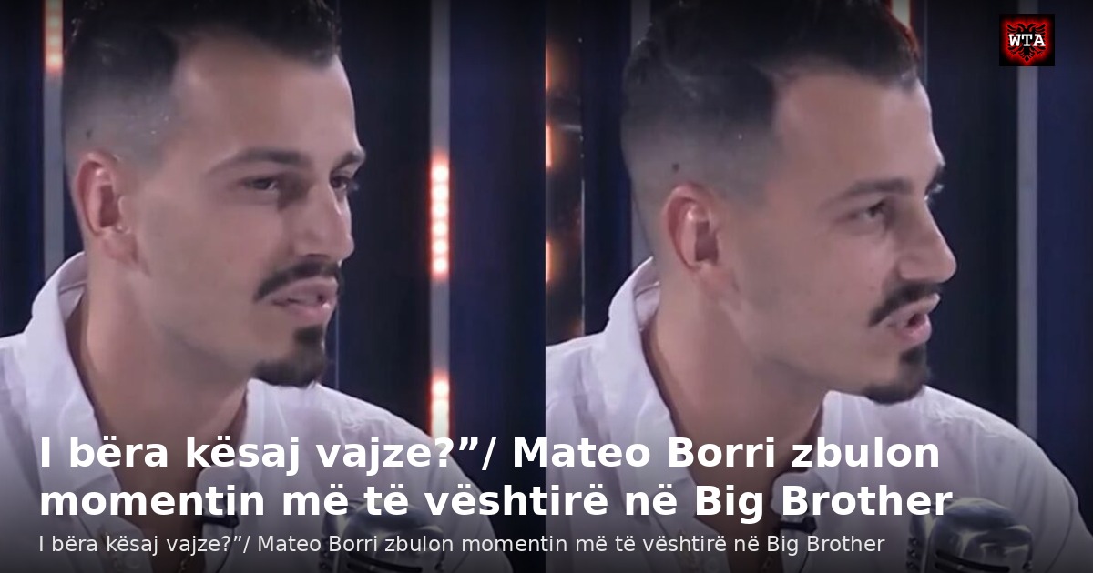 I bëra kësaj vajze?”/ Mateo Borri zbulon momentin më të vështirë në Big Brother
