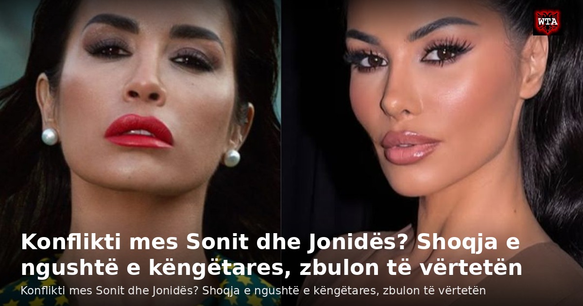 Konflikti mes Sonit dhe Jonidës? Shoqja e ngushtë e këngëtares, zbulon të vërtetën