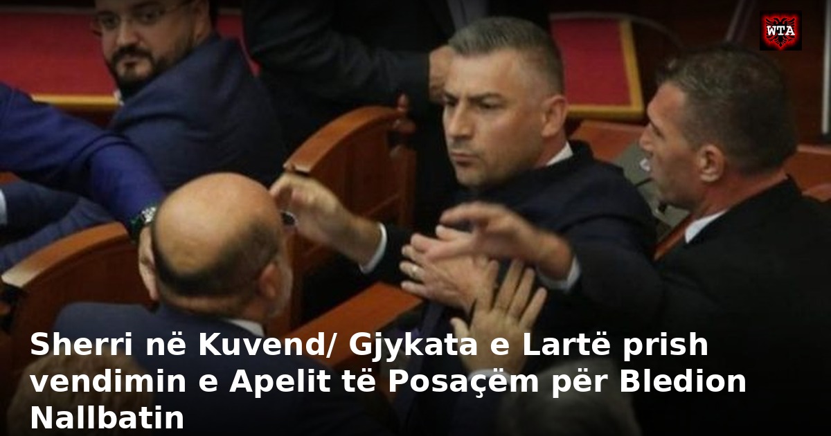 Sherri në Kuvend/ Gjykata e Lartë prish vendimin e Apelit të Posaçëm për Bledion Nallbatin