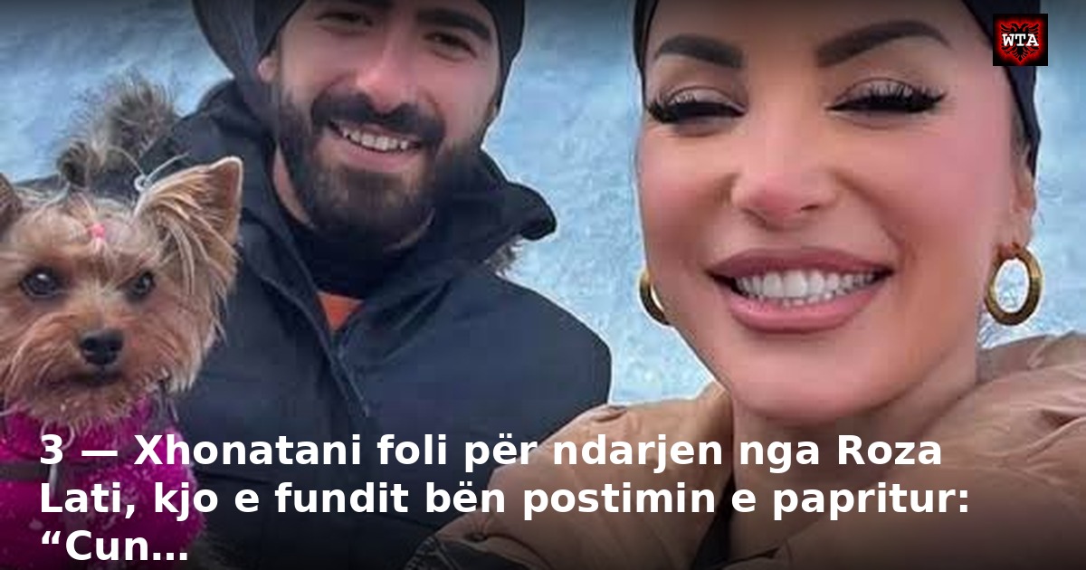 3 — Xhonatani foli për ndarjen nga Roza Lati, kjo e fundit bën postimin e papritur: “Cun…