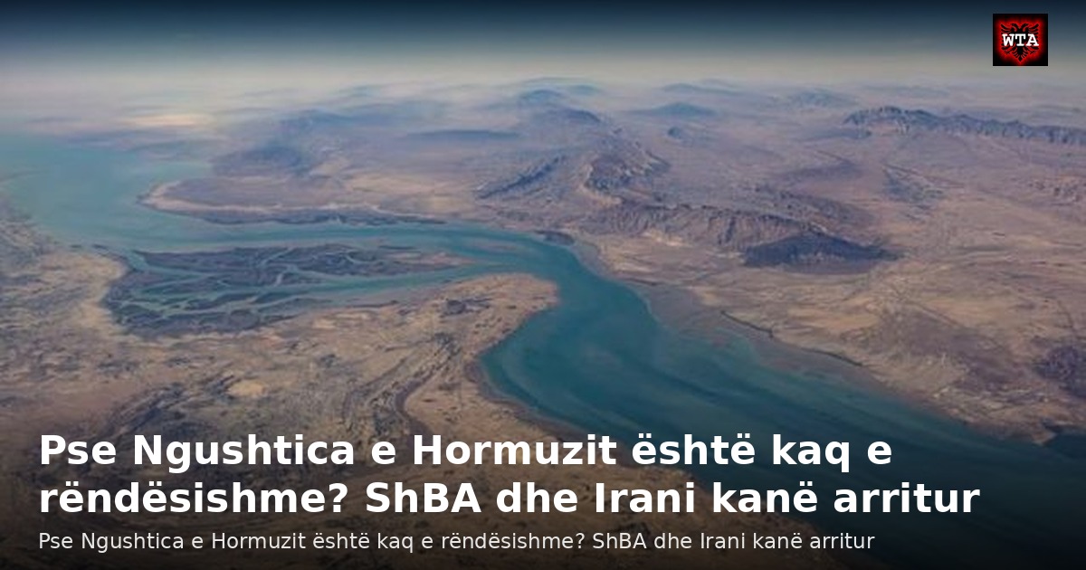 Pse Ngushtica e Hormuzit është kaq e rëndësishme? ShBA dhe Irani kanë arritur