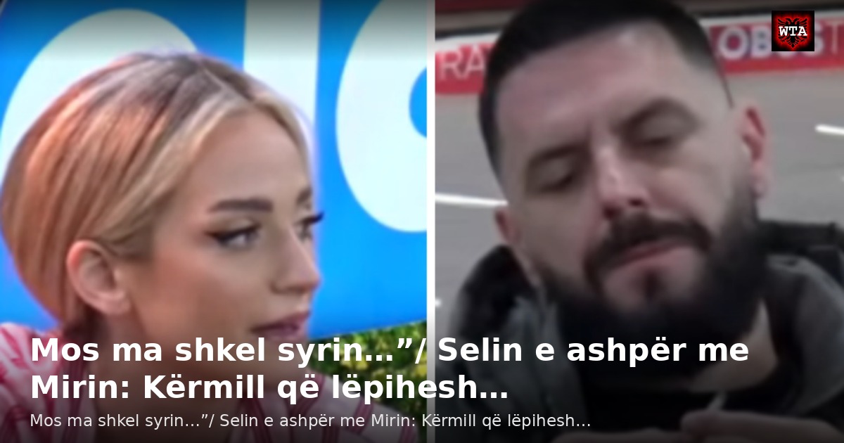 Mos ma shkel syrin…”/ Selin e ashpër me Mirin: Kërmill që lëpihesh…