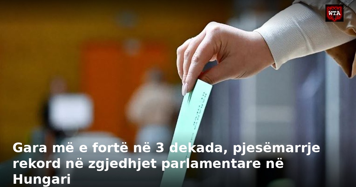 Gara më e fortë në 3 dekada, pjesëmarrje rekord në zgjedhjet parlamentare në Hungari
