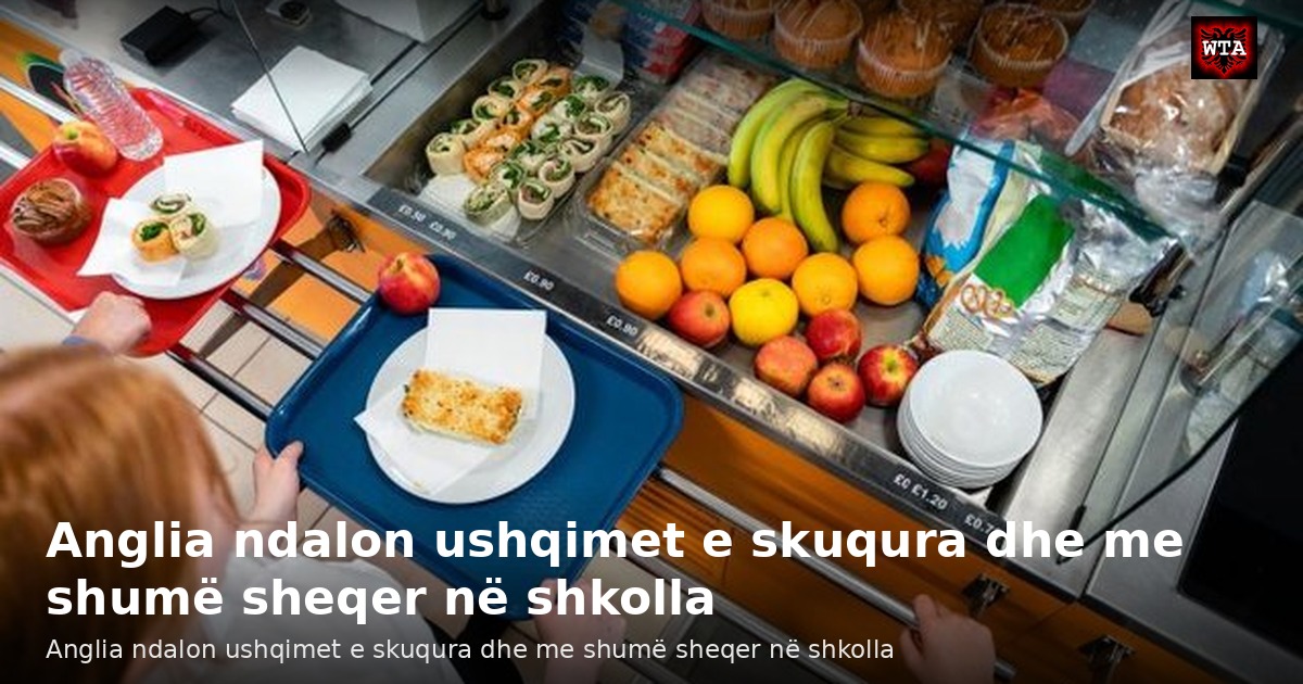 Anglia ndalon ushqimet e skuqura dhe me shumë sheqer në shkolla