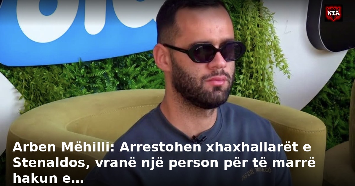 Arben Mëhilli: Arrestohen xhaxhallarët e Stenaldos, vranë një person për të marrë hakun e…