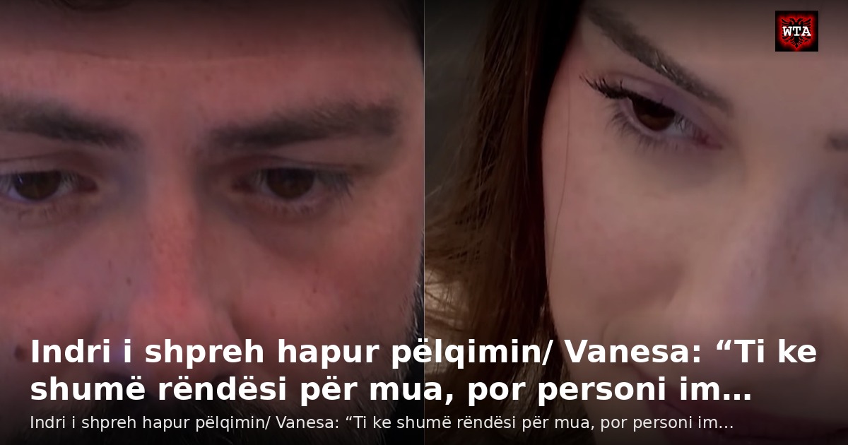 Indri i shpreh hapur pëlqimin/ Vanesa: “Ti ke shumë rëndësi për mua, por personi im…