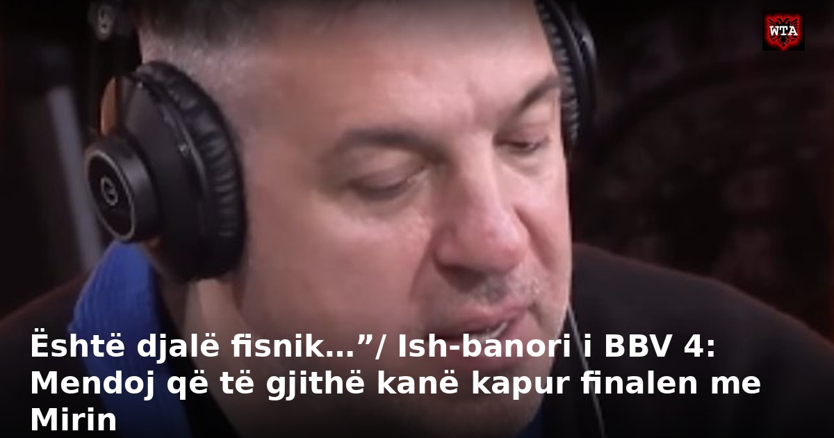 Është djalë fisnik…”/ Ish-banori i BBV 4: Mendoj që të gjithë kanë kapur finalen me Mirin
