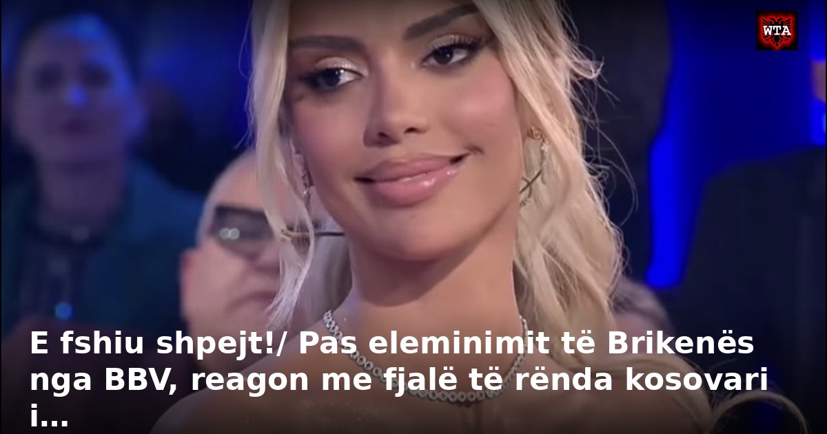 E fshiu shpejt!/ Pas eleminimit të Brikenës nga BBV, reagon me fjalë të rënda kosovari i…