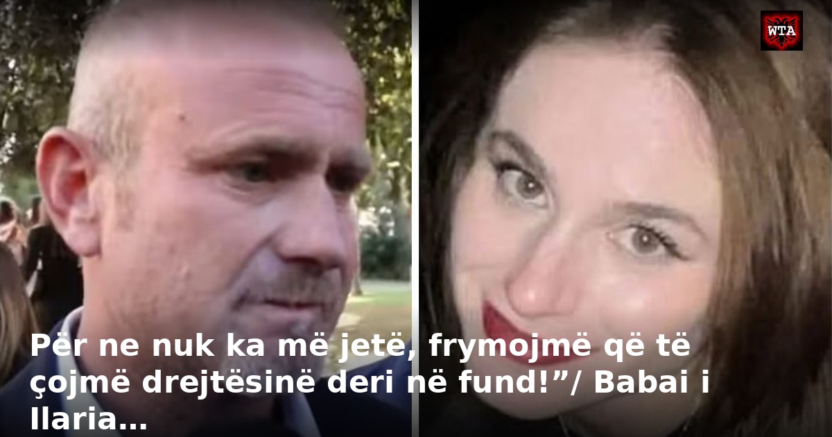 Për ne nuk ka më jetë, frymojmë që të çojmë drejtësinë deri në fund!”/ Babai i Ilaria…