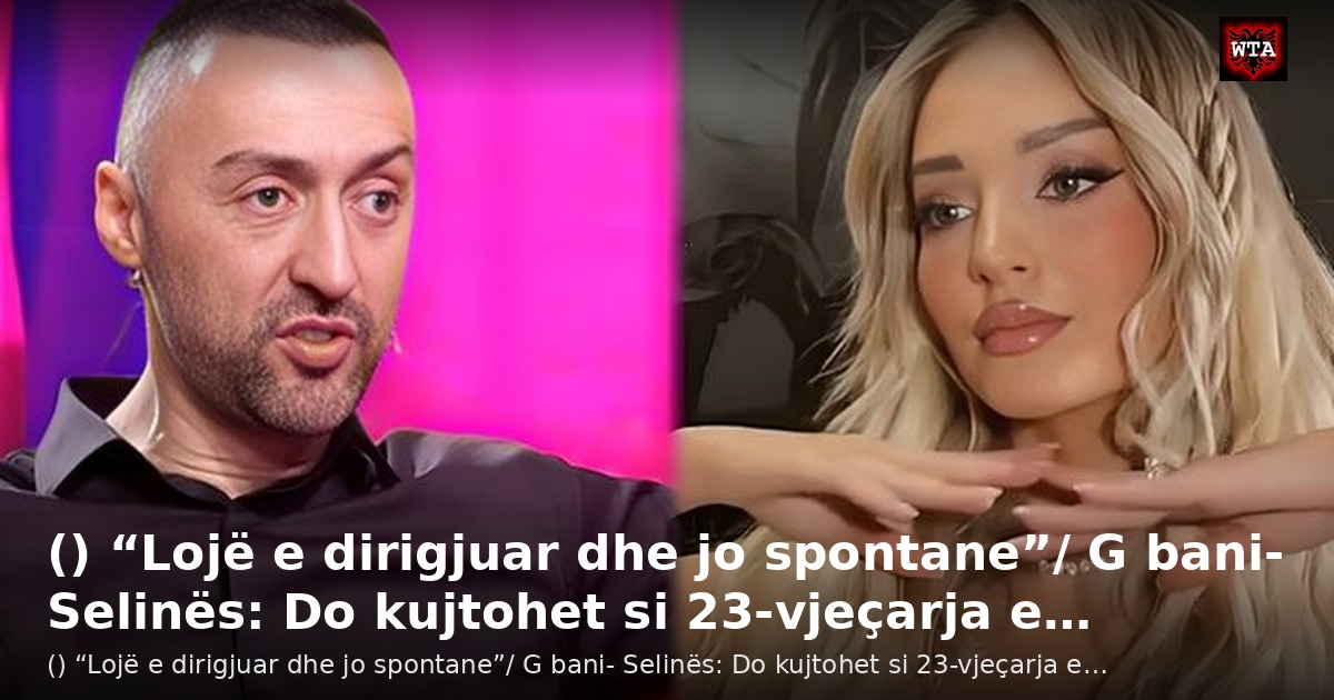 () “Lojë e dirigjuar dhe jo spontane”/ G bani- Selinës: Do kujtohet si 23-vjeçarja e…