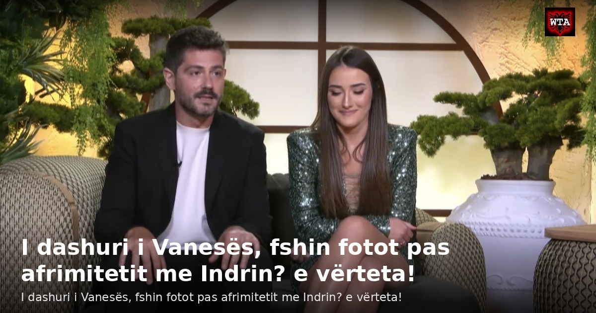 I dashuri i Vanesës, fshin fotot pas afrimitetit me Indrin? e vërteta!