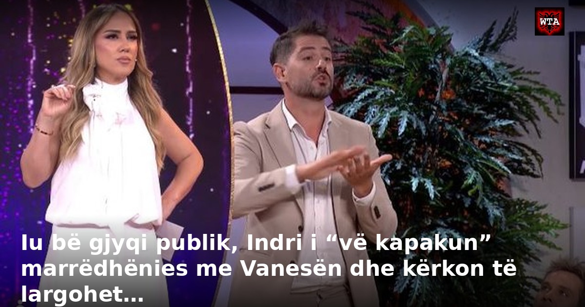 Iu bë gjyqi publik, Indri i “vë kapakun” marrëdhënies me Vanesën dhe kërkon të largohet…