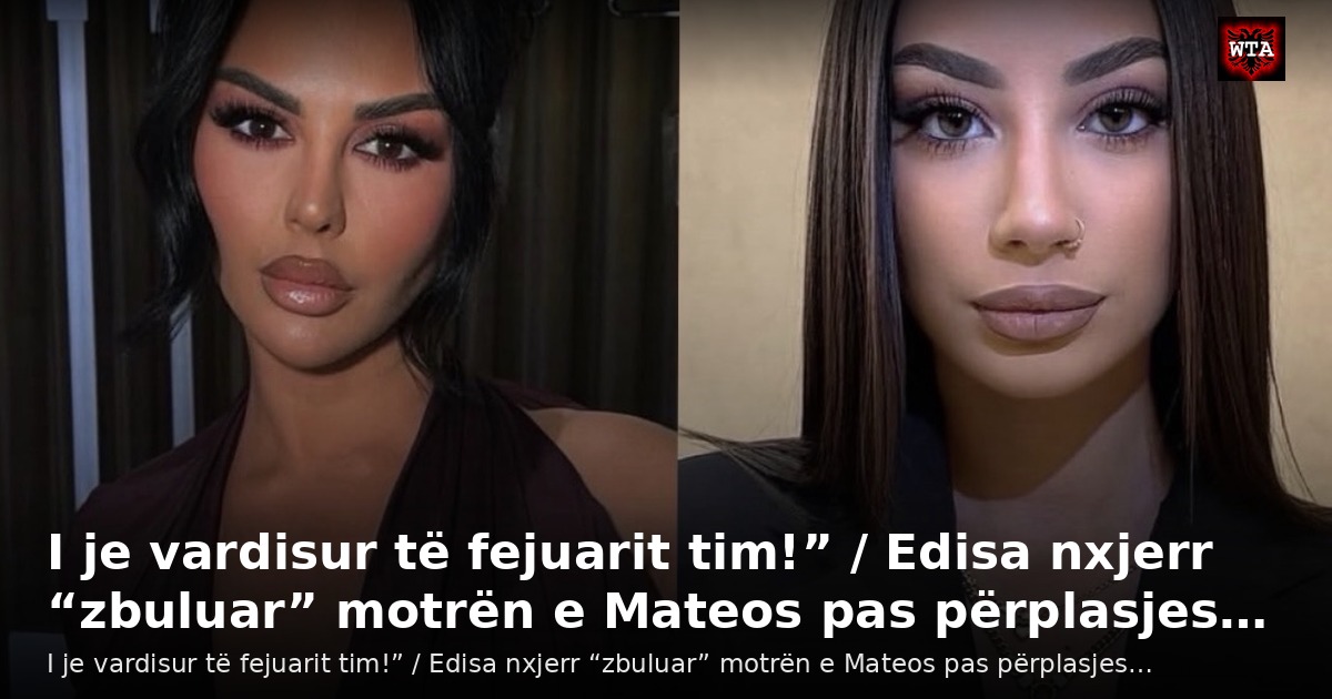 I je vardisur të fejuarit tim!” / Edisa nxjerr “zbuluar” motrën e Mateos pas përplasjes…