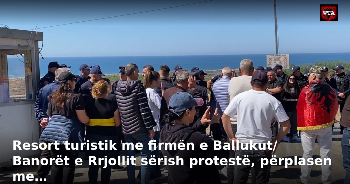 Resort turistik me firmën e Ballukut/ Banorët e Rrjollit sërish protestë, përplasen me…