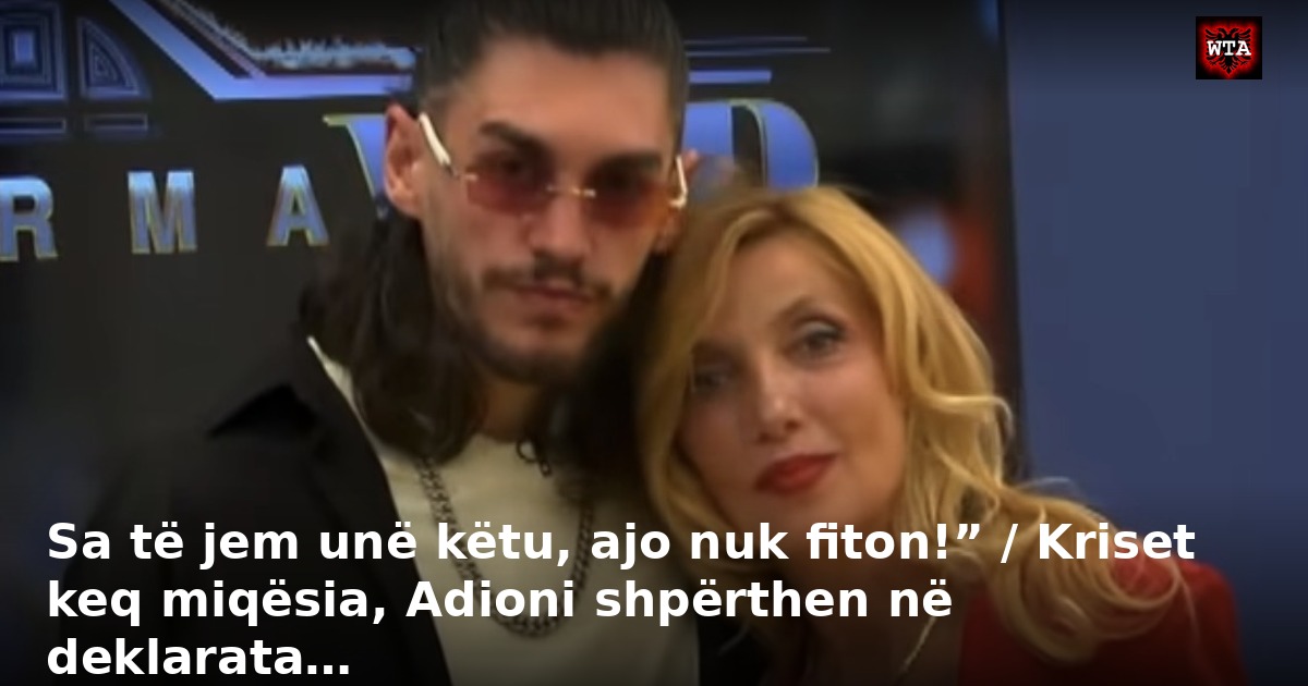 Sa të jem unë këtu, ajo nuk fiton!” / Kriset keq miqësia, Adioni shpërthen në deklarata…