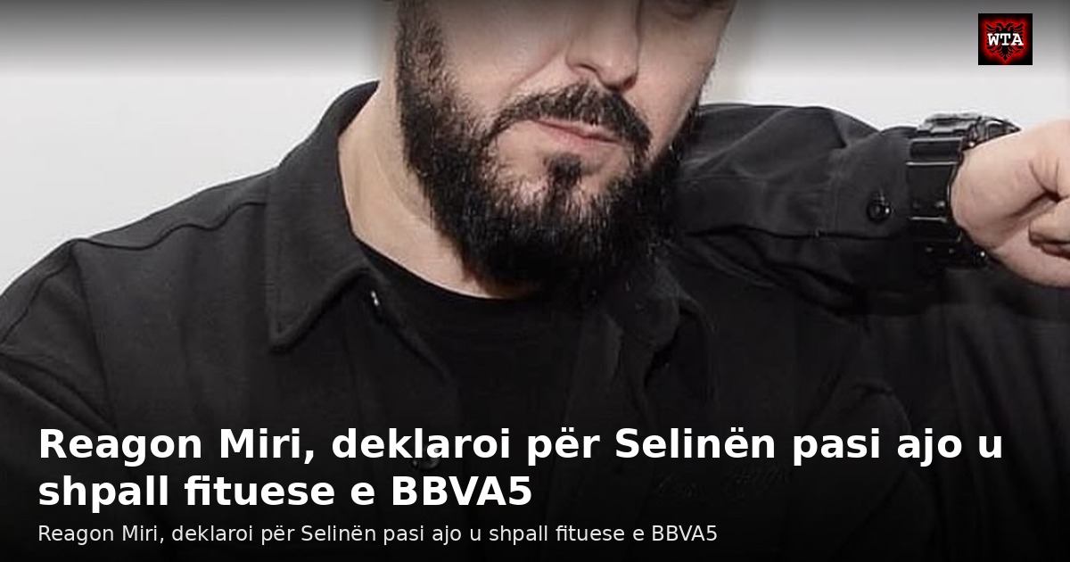 Reagon Miri, deklaroi për Selinën pasi ajo u shpall fituese e BBVA5