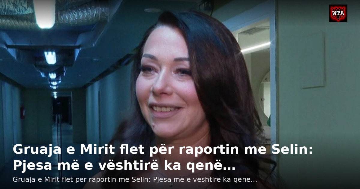 Gruaja e Mirit flet për raportin me Selin: Pjesa më e vështirë ka qenë…