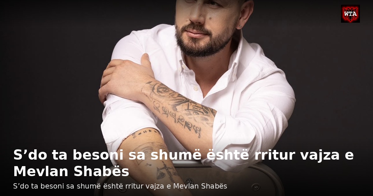S’do ta besoni sa shumë është rritur vajza e Mevlan Shabës