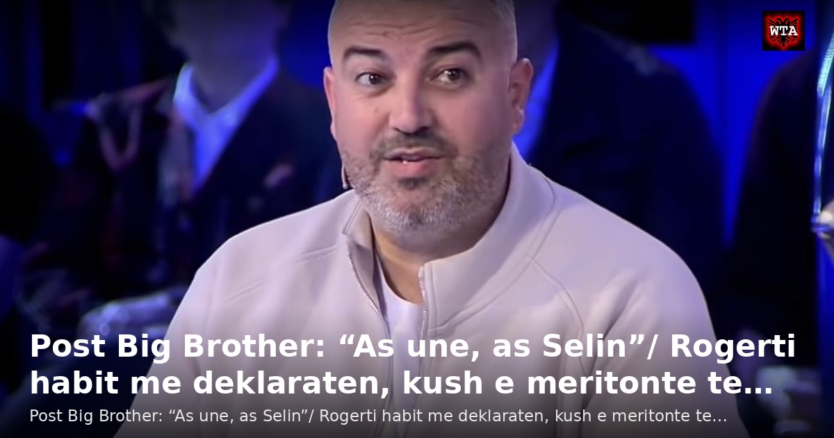 Post Big Brother: “As une, as Selin”/ Rogerti habit me deklaraten, kush e meritonte te…