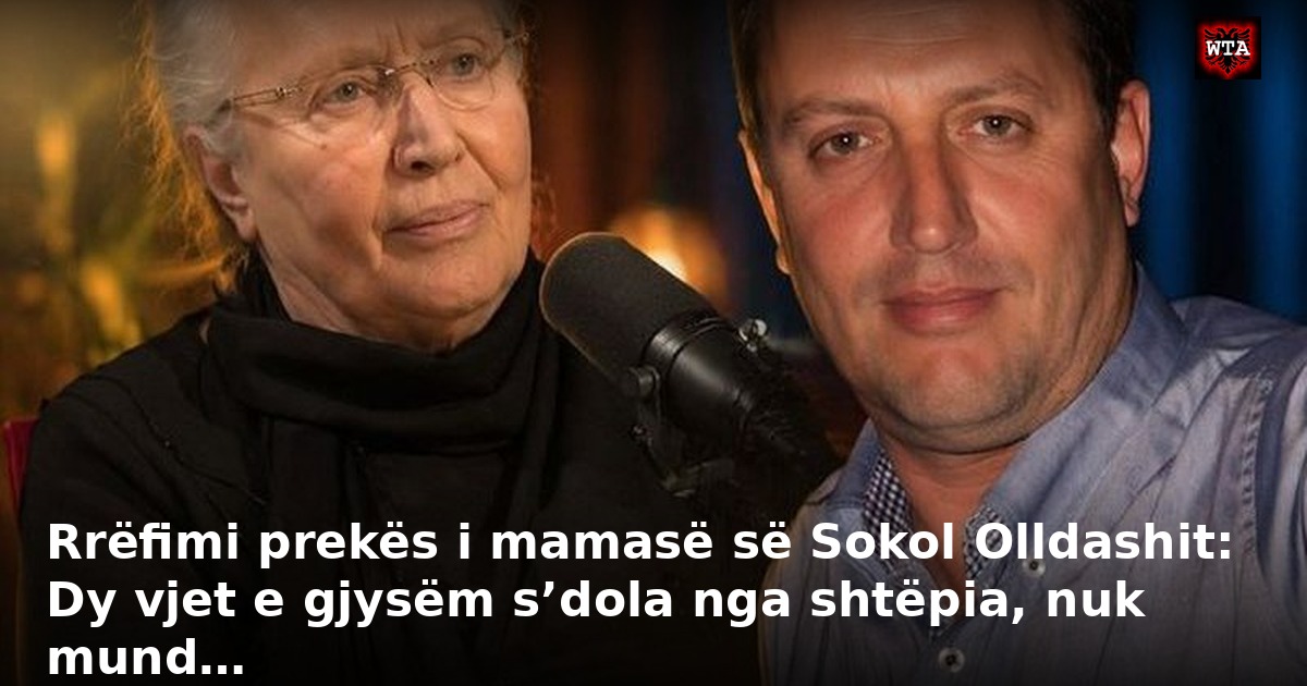 Rrëfimi prekës i mamasë së Sokol Olldashit: Dy vjet e gjysëm s’dola nga shtëpia, nuk mund…