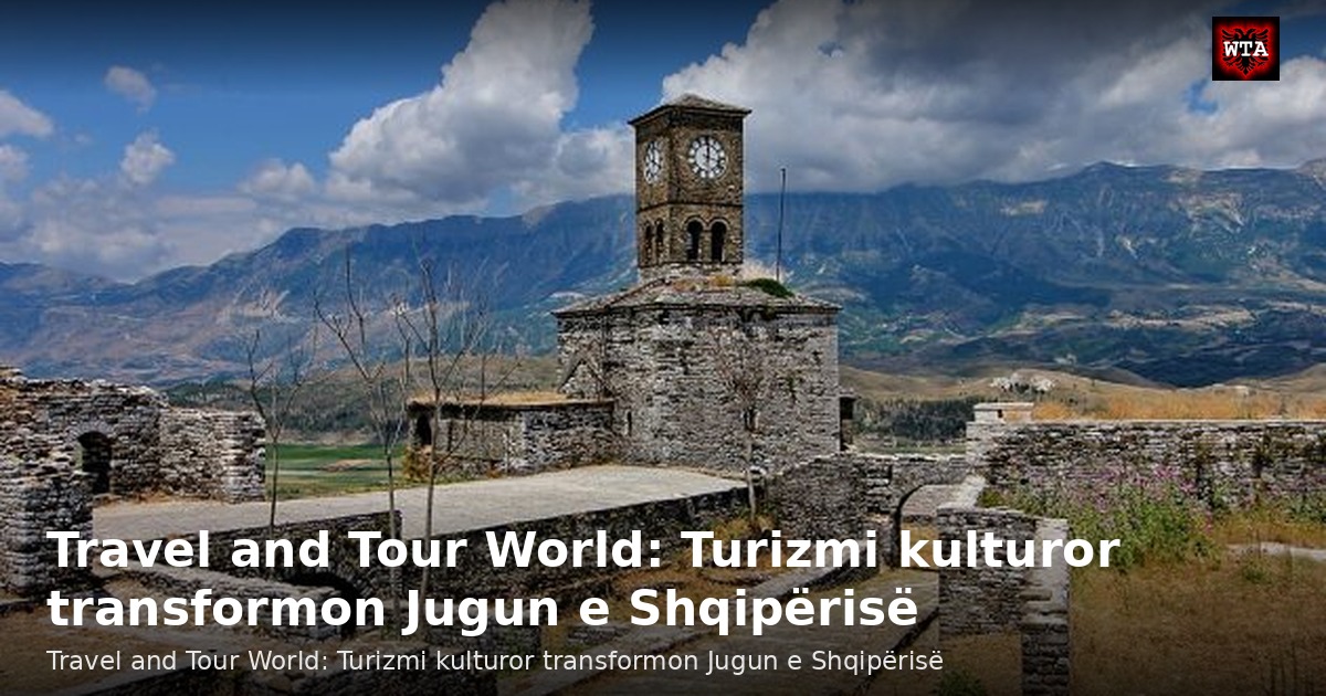 Travel and Tour World: Turizmi kulturor transformon Jugun e Shqipërisë