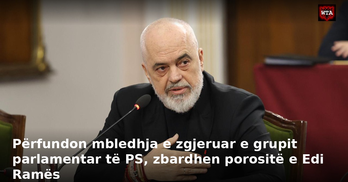 Përfundon mbledhja e zgjeruar e grupit parlamentar të PS, zbardhen porositë e Edi Ramës