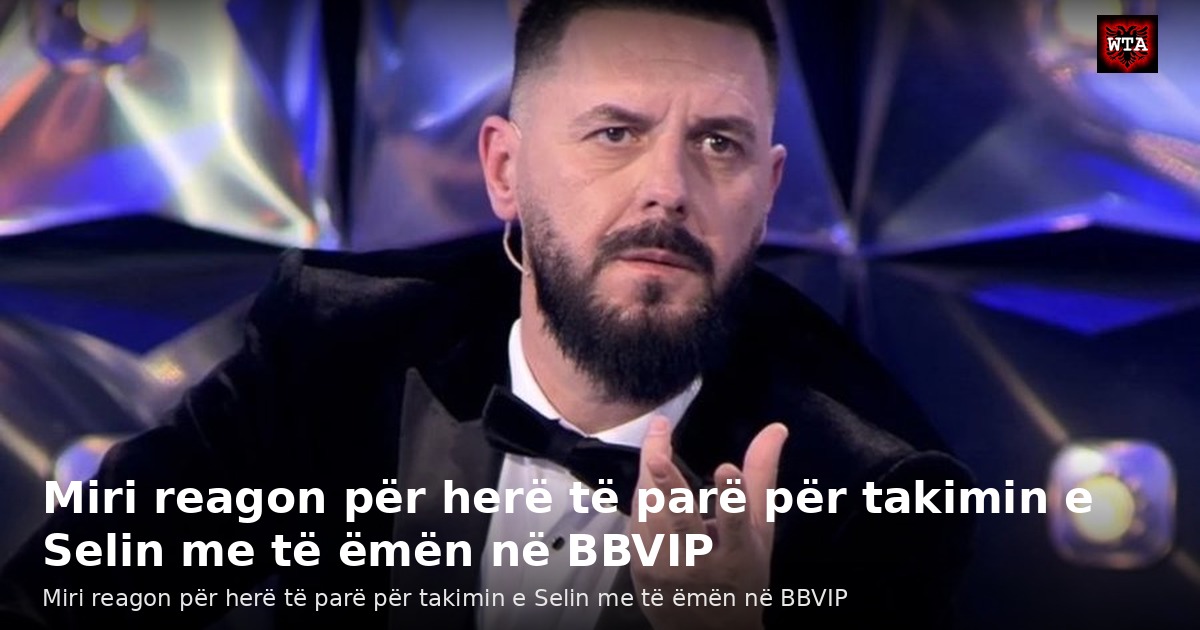 Miri reagon për herë të parë për takimin e Selin me të ëmën në BBVIP