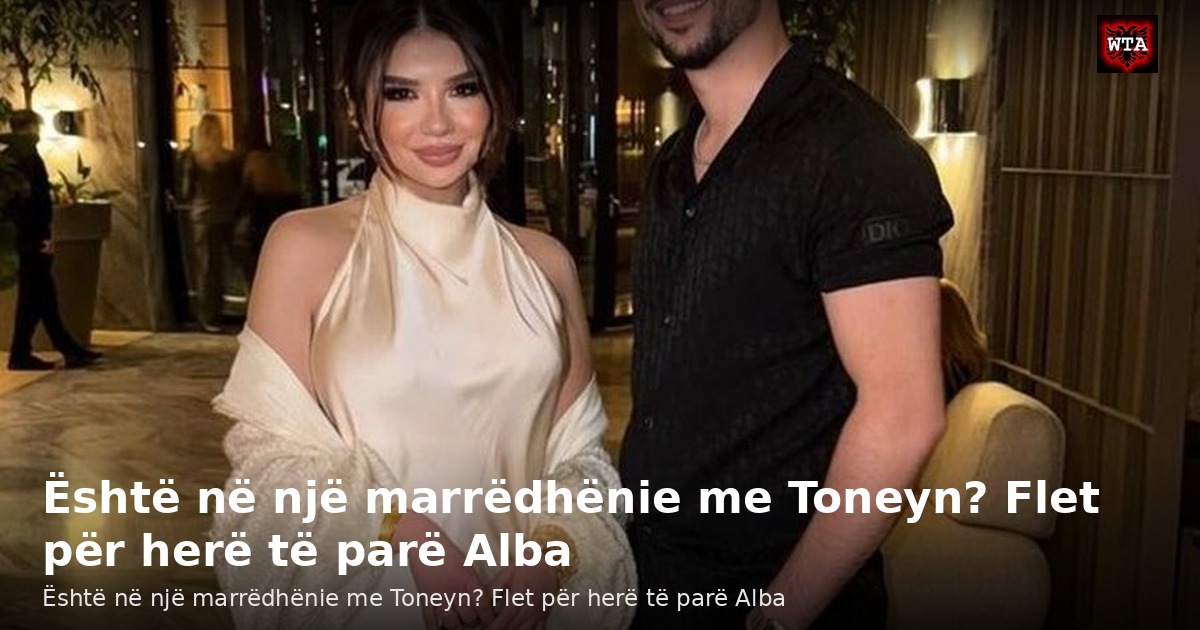 Është në një marrëdhënie me Toneyn? Flet për herë të parë Alba