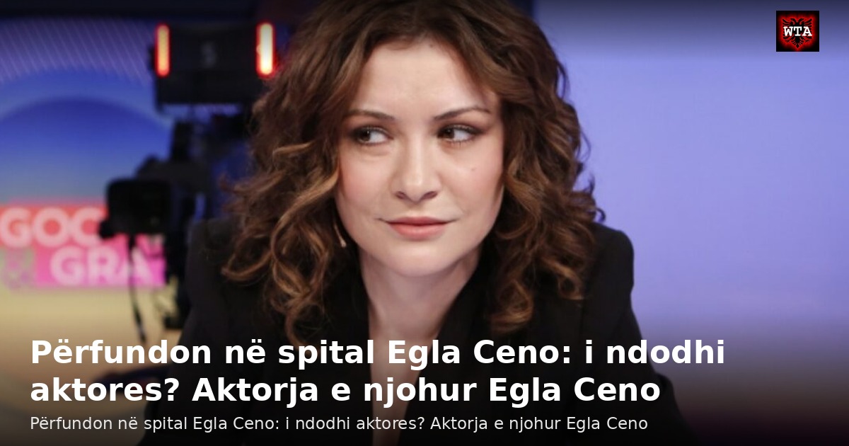 Përfundon në spital Egla Ceno: i ndodhi aktores? Aktorja e njohur Egla Ceno